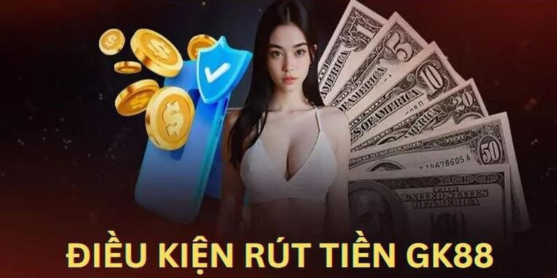 Những điều kiện rút tiền GK88 người chơi cần chú ý